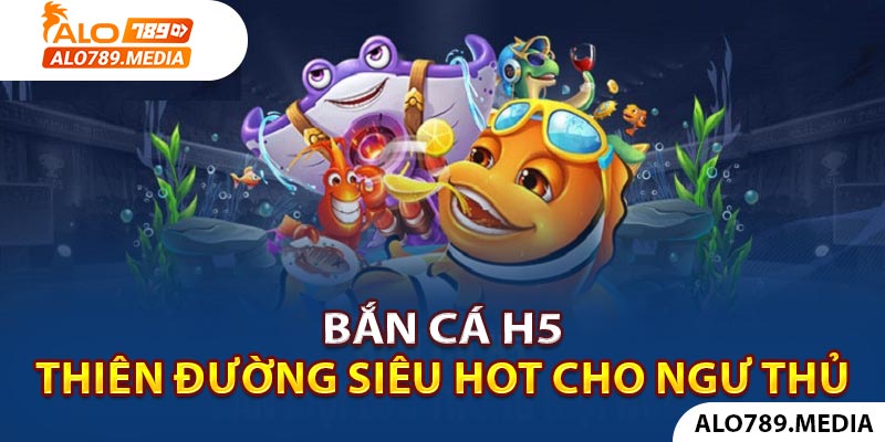Bắn Cá H5 - Thiên Đường Siêu Hot Dành Cho Mọi Ngư Thủ 