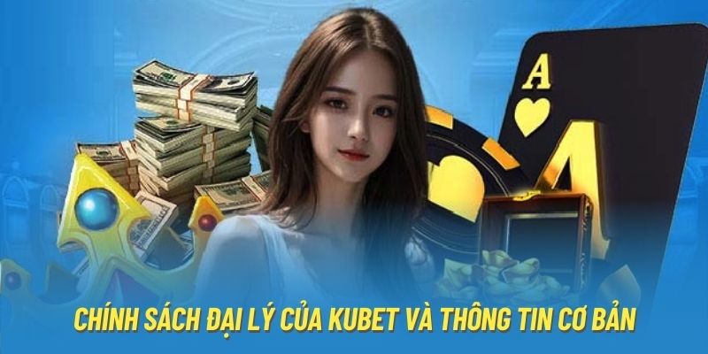 Chính sách đại lý của Kubet và thông tin cơ bản