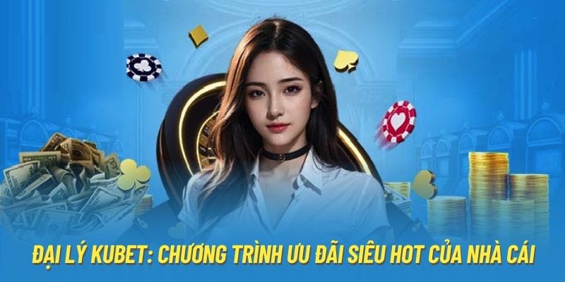 Đại Lý Kubet: Chương Trình Ưu Đãi Siêu Hot Của Nhà Cái