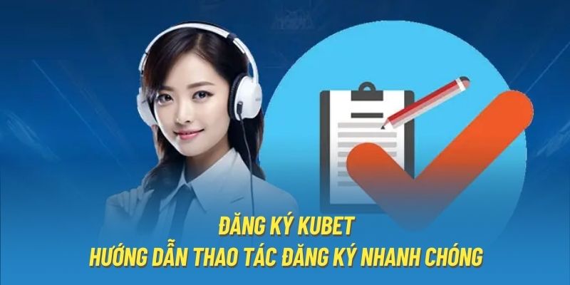 Đăng Ký Kubet - Hướng Dẫn Thao Tác Đăng Ký Nhanh Chóng