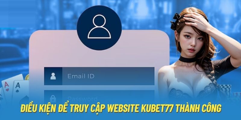 Điều kiện để truy cập website Kubet77 thành công