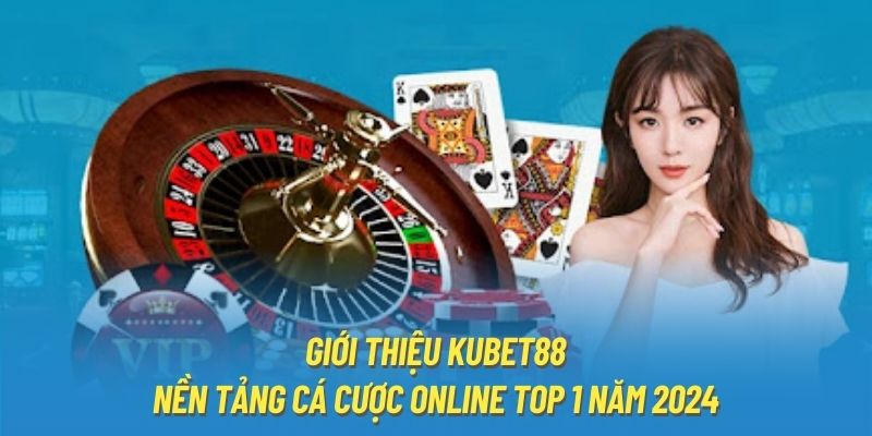 Giới Thiệu Kubet88 | Nền Tảng Cá Cược Online Top 1 Năm 2024